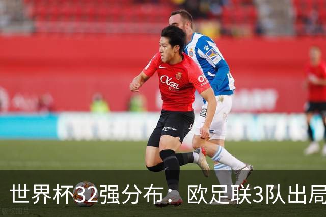 世界杯32强分布：欧足联3队出局非洲10进9 亚足联仅2队晋级