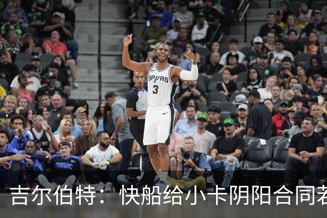 吉尔伯特：快船给小卡阴阳合同若属实应被处罚 否则别队也会效仿