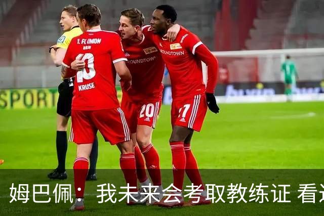 姆巴佩：我未来会考取教练证 看过太多伟大球员退役后成普通教练
