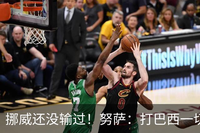 挪威还没输过！努萨：打巴西一切皆有可能，一战定胜负我非常期待