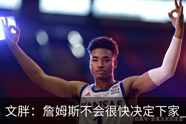 文胖：詹姆斯不会很快决定下家 可能需要时间思考