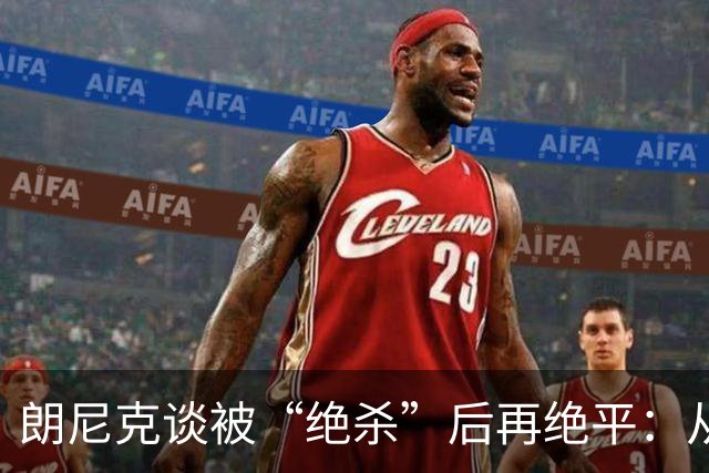朗尼克谈被“绝杀”后再绝平：从没见过这种事，像好莱坞电影