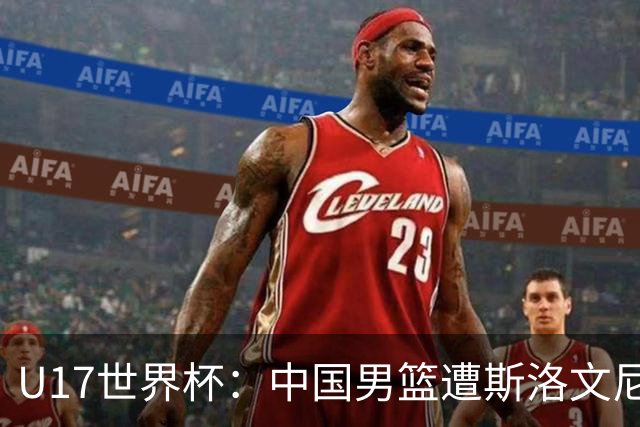 U17世界杯：中国男篮遭斯洛文尼亚三分准绝杀 时隔十年获第十名